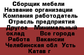 Сборщик мебели › Название организации ­ Компания-работодатель › Отрасль предприятия ­ Другое › Минимальный оклад ­ 1 - Все города Работа » Вакансии   . Челябинская обл.,Усть-Катав г.